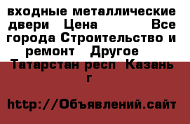  входные металлические двери › Цена ­ 5 360 - Все города Строительство и ремонт » Другое   . Татарстан респ.,Казань г.